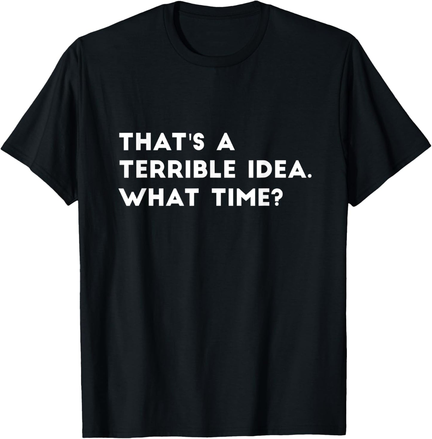 That's A Terrible Idea. What time? Funny T-Shirt - T-Shirt | Black