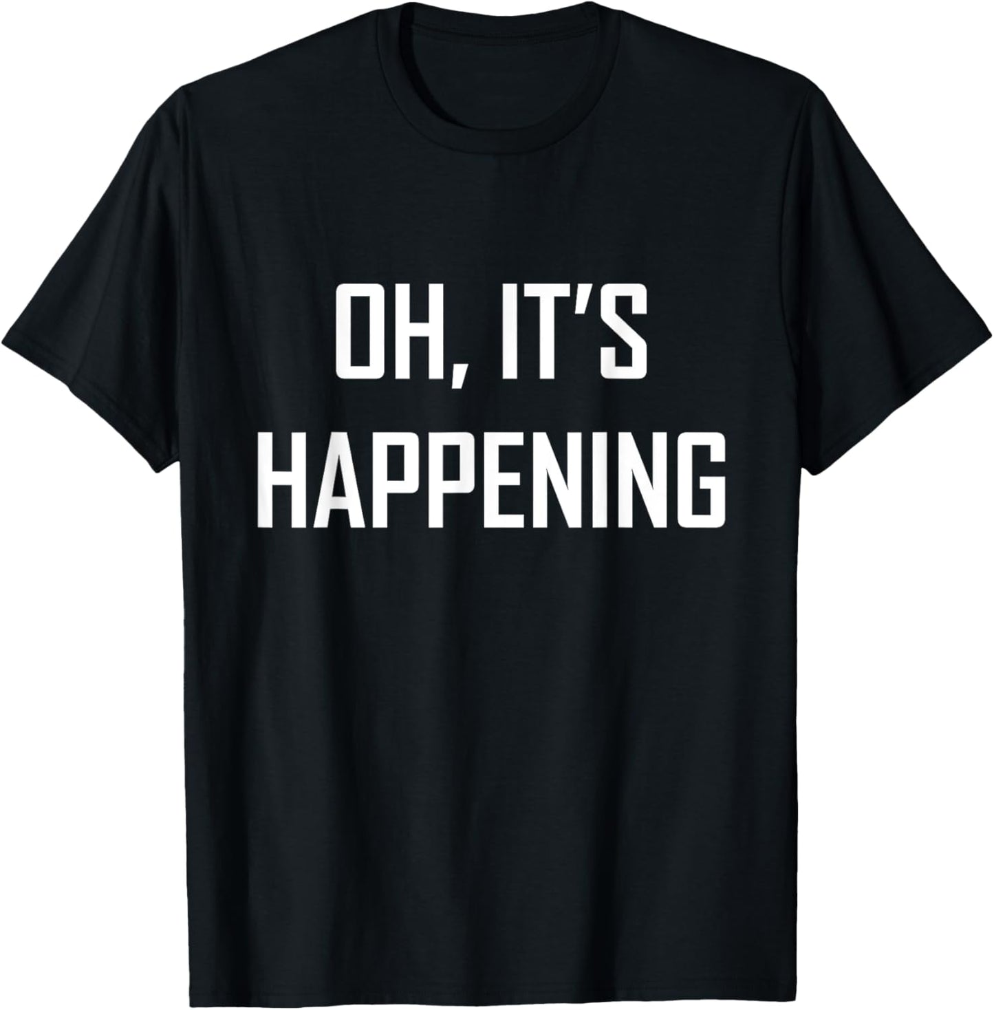 Oh its Happening Great Funny Sarcasm It's Gift T-Shirt - T-Shirt | Black