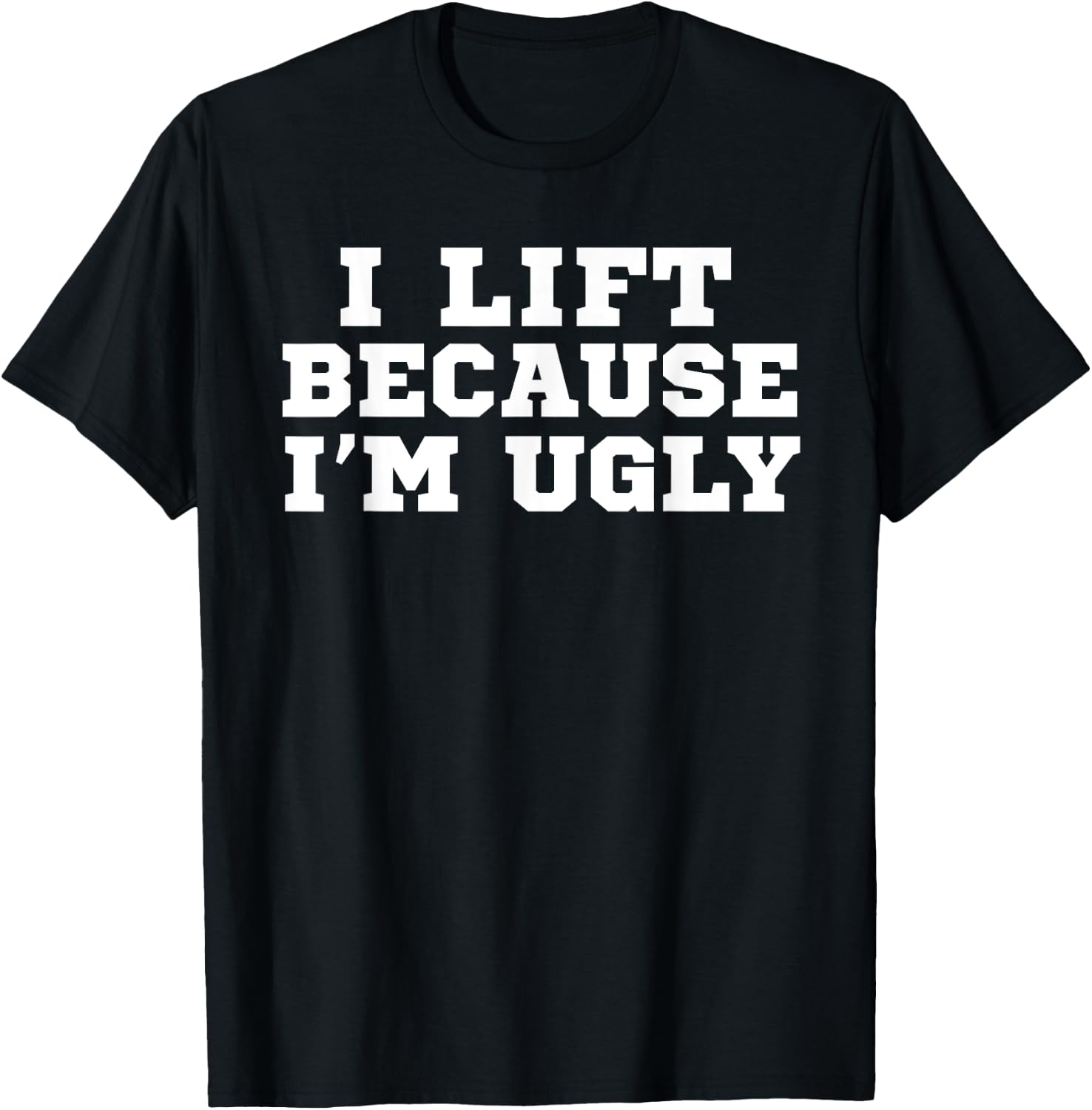 I Lift Because I'm Ugly Funny Workout Gym T-Shirt - T-Shirt | Black