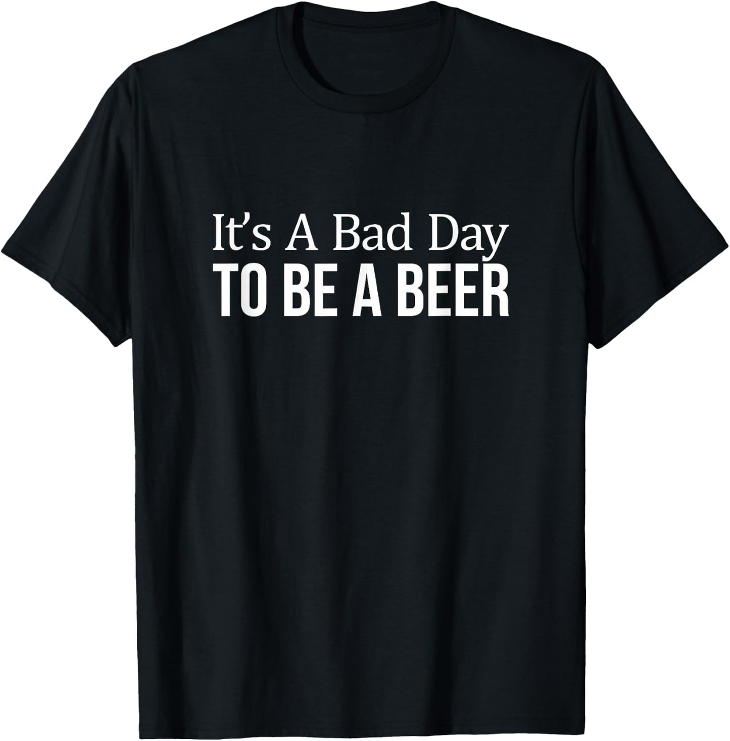 It's A Bad Day To Be A Beer T-Shirt - T-Shirt | Black