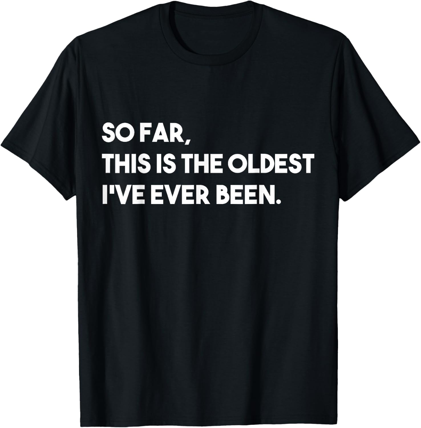 So Far, This Is The Oldest I've Ever Been T-Shirt - T-Shirt | Black