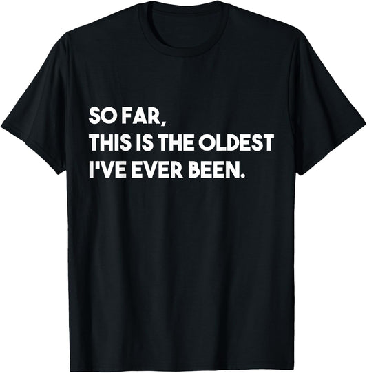 So Far, This Is The Oldest I've Ever Been T-Shirt - T-Shirt | Black