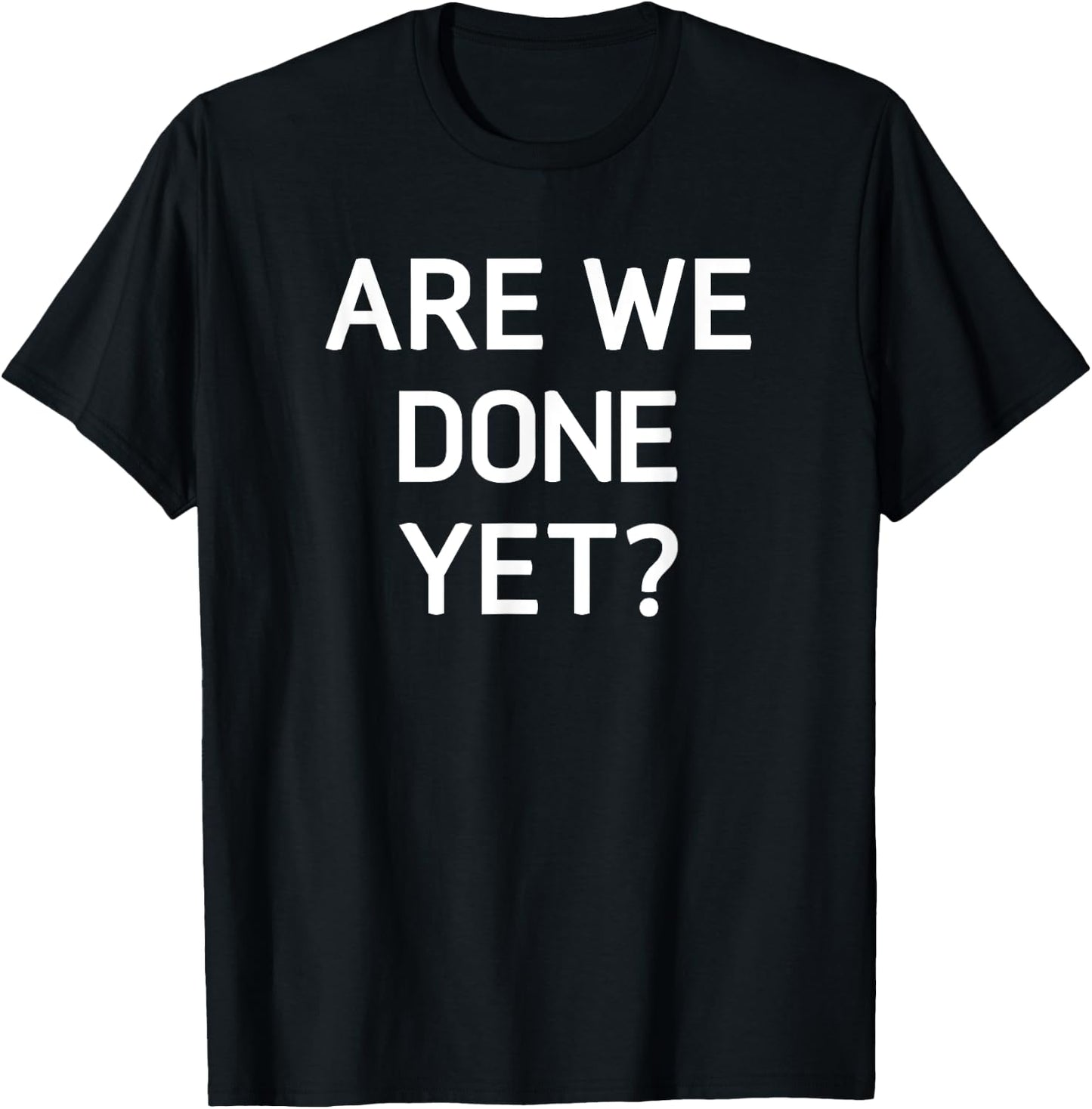 Are We Done Yet, Funny, Jokes, Sarcastic T-Shirt - T-Shirt | Black