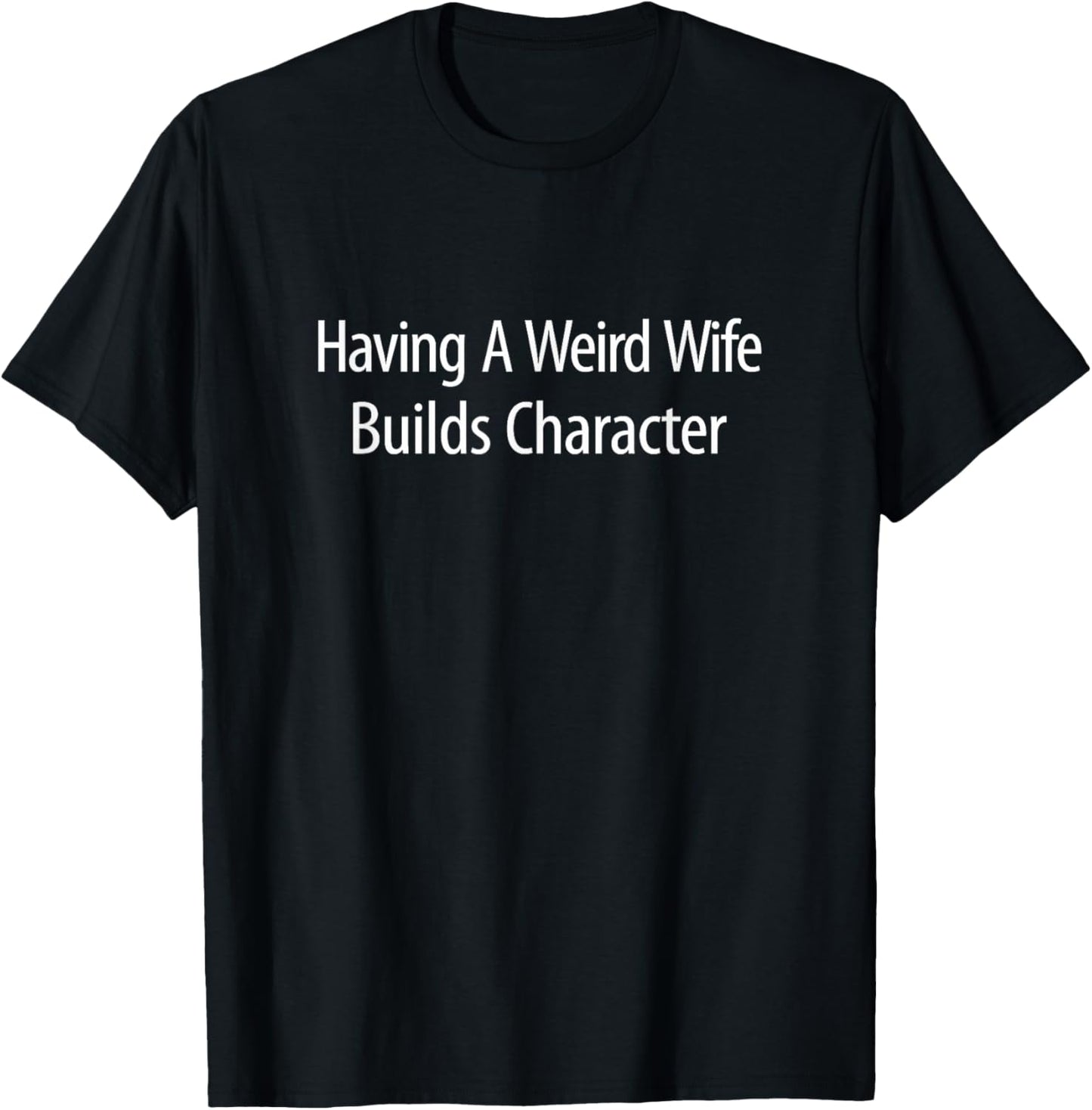 Having A Weird Wife Builds Character T-Shirt - T-Shirt | Black