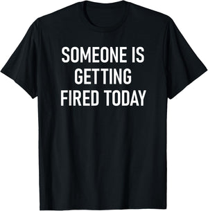 Someone Is Getting Fired Today, Funny, Jokes, Sarcastic T-Shirt - T-Shirt | Black