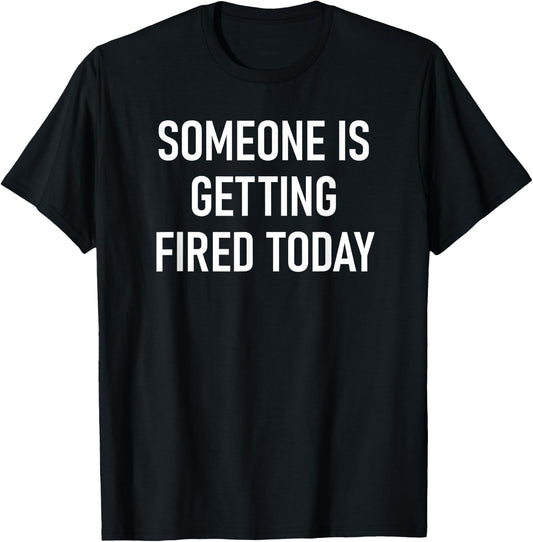 Someone Is Getting Fired Today, Funny, Jokes, Sarcastic T-Shirt - T-Shirt | Black