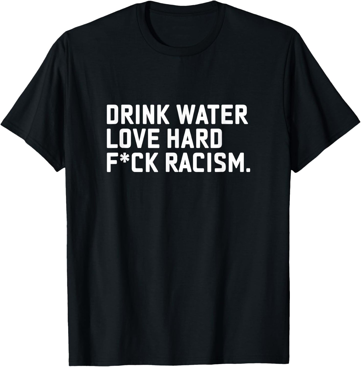 Drink Water Love Hard Fuck Racism Apparel T-Shirt - T-Shirt | Black