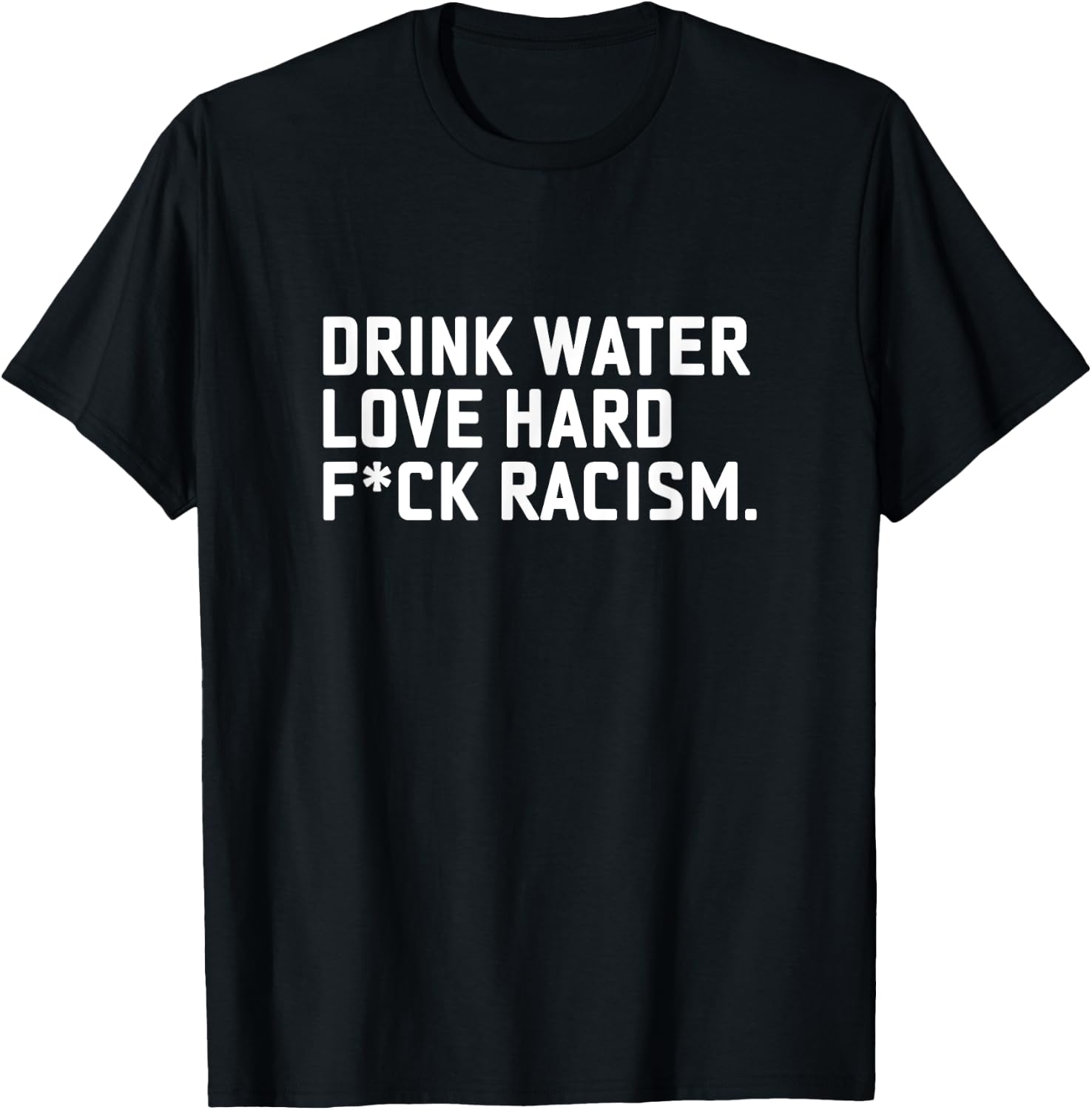 Drink Water Love Hard Fuck Racism Apparel T-Shirt - T-Shirt | Black