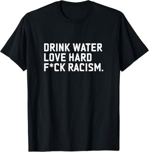 Drink Water Love Hard Fuck Racism Apparel T-Shirt - T-Shirt | Black
