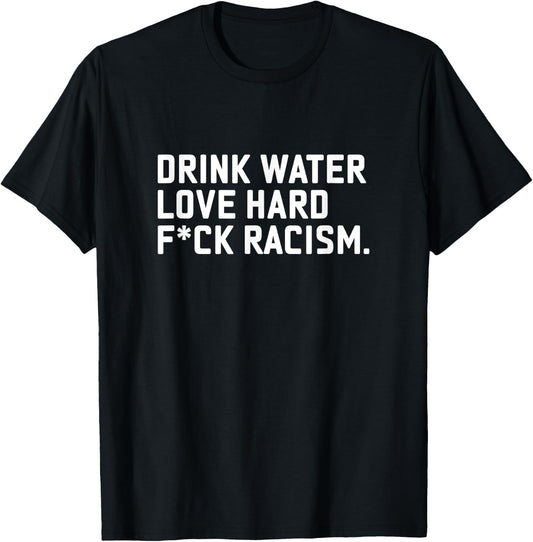 Drink Water Love Hard Fuck Racism Apparel T-Shirt - T-Shirt | Black