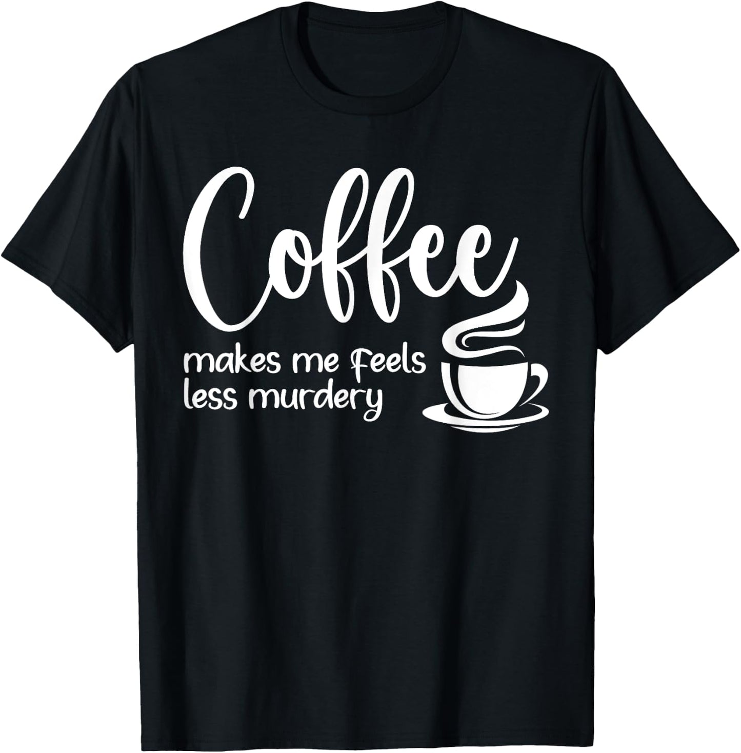 Coffee Makes Me Feel Less Murdery Funny Sarcastic Caffeine T-Shirt - T-Shirt | Black