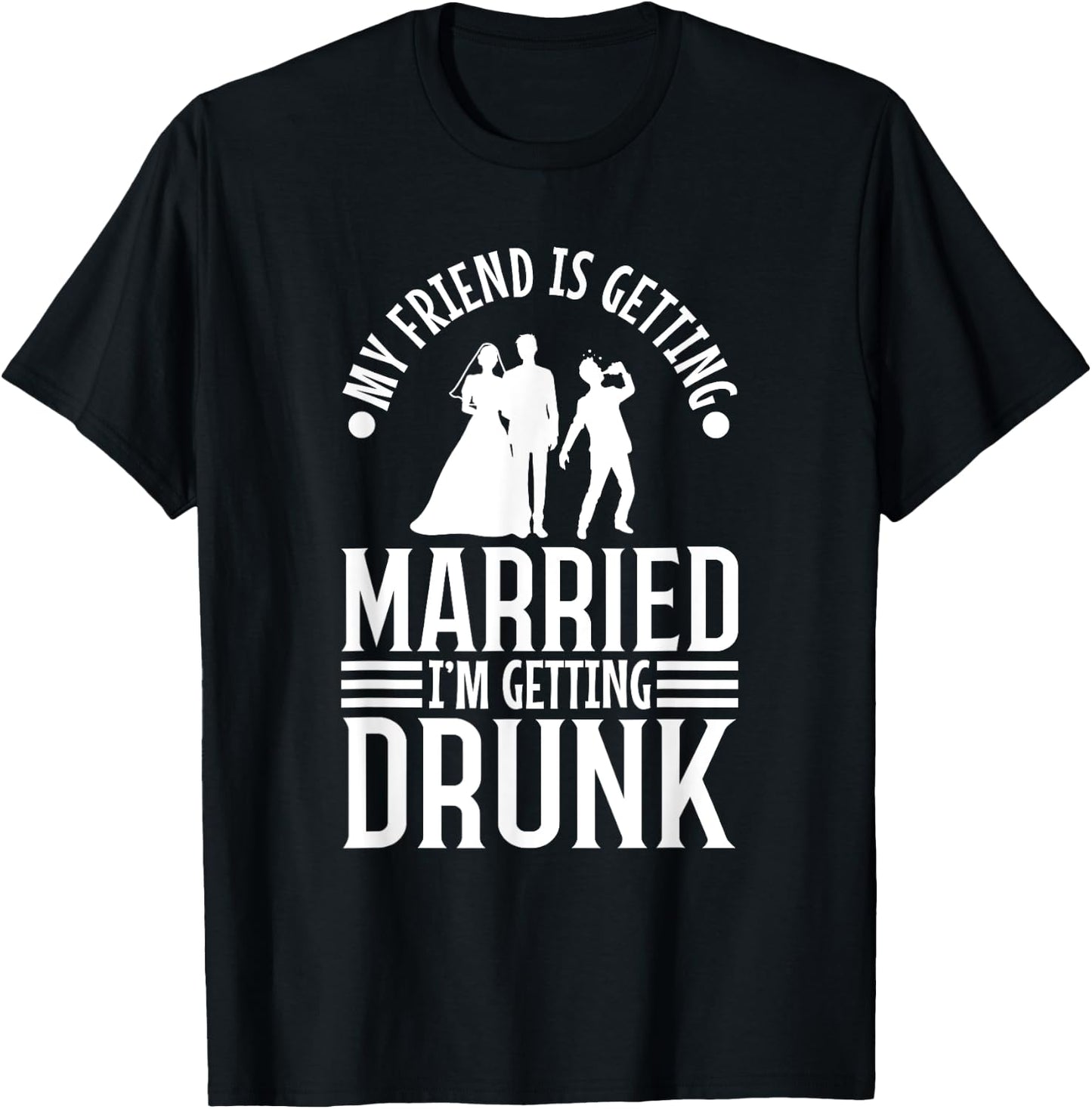 My friend is getting married, im getting drunk T-Shirt - T-Shirt | Black