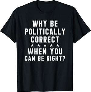 Why Be Politically Correct When You Can Be Right T-Shirt - T-Shirt | Black