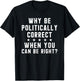 Why Be Politically Correct When You Can Be Right T-Shirt - T-Shirt | Black