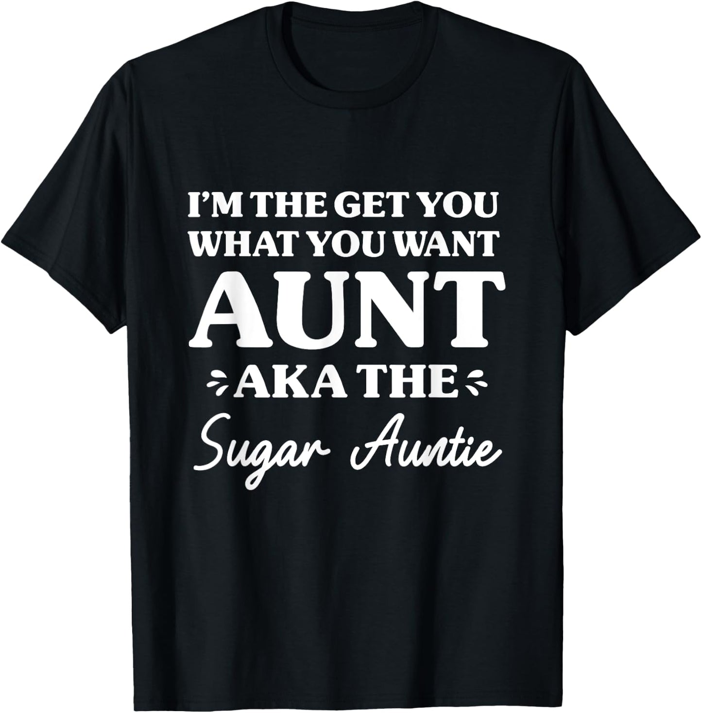 I'm The Get What You Want Aunt Aka Sugar Auntie Funny Aunt T-Shirt - T-Shirt | Black