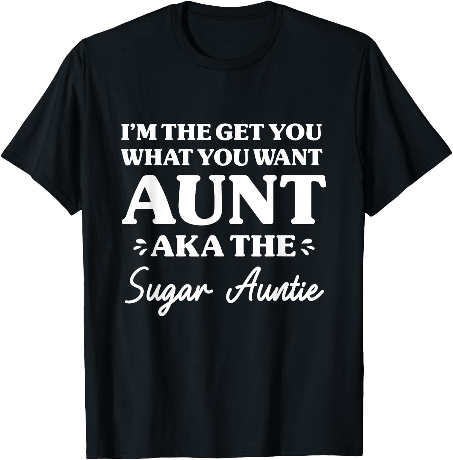 I'm The Get What You Want Aunt Aka Sugar Auntie Funny Aunt T-Shirt - T-Shirt | Black