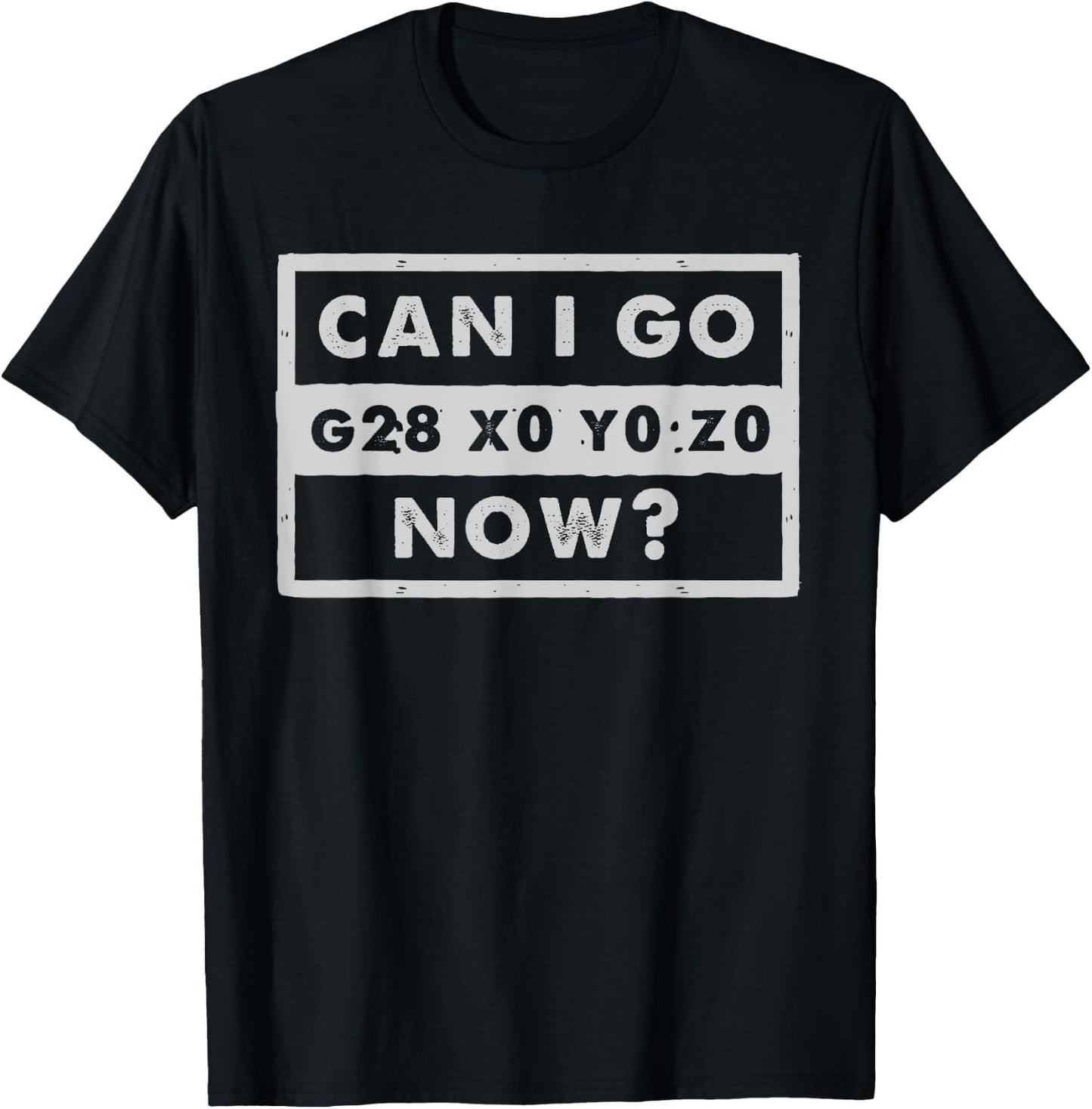 Can I Go Home Now - G28 X0 Y0 Z0 - Funny CNC Machinist T-Shirt - T-Shirt | Black