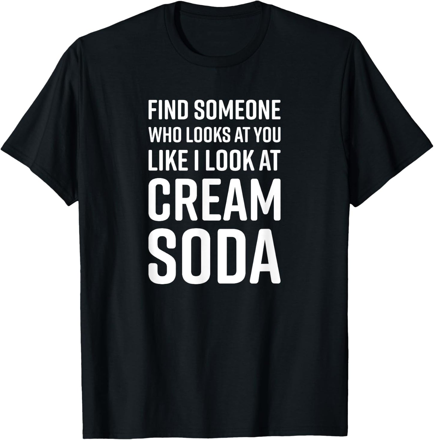 Find Someone Who Looks At You Like I Look At Cream Soda T-Shirt - T-Shirt | Black