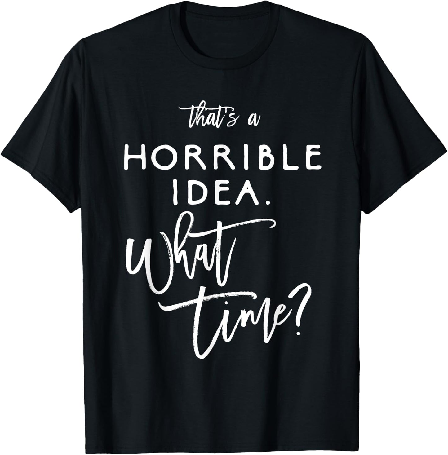 That's A Horrible Idea What Time Shirt Funny Bad Decisions T-Shirt - T-Shirt | Black
