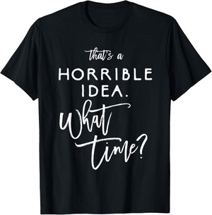 That's A Horrible Idea What Time Shirt Funny Bad Decisions T-Shirt - T-Shirt | Black