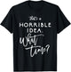 That's A Horrible Idea What Time Shirt Funny Bad Decisions T-Shirt - T-Shirt | Black