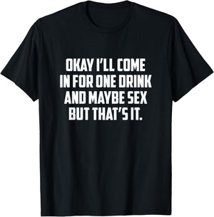 Okay I'll Come In For One Drink And Maybe Sex But That's It T-Shirt - T-Shirt | Black