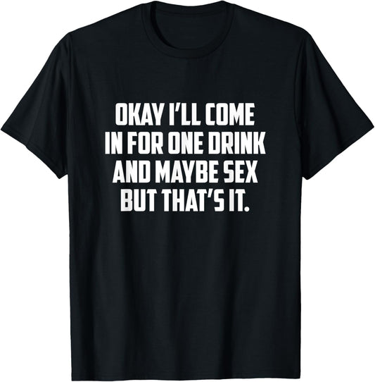 Okay I'll Come In For One Drink And Maybe Sex But That's It T-Shirt - T-Shirt | Black