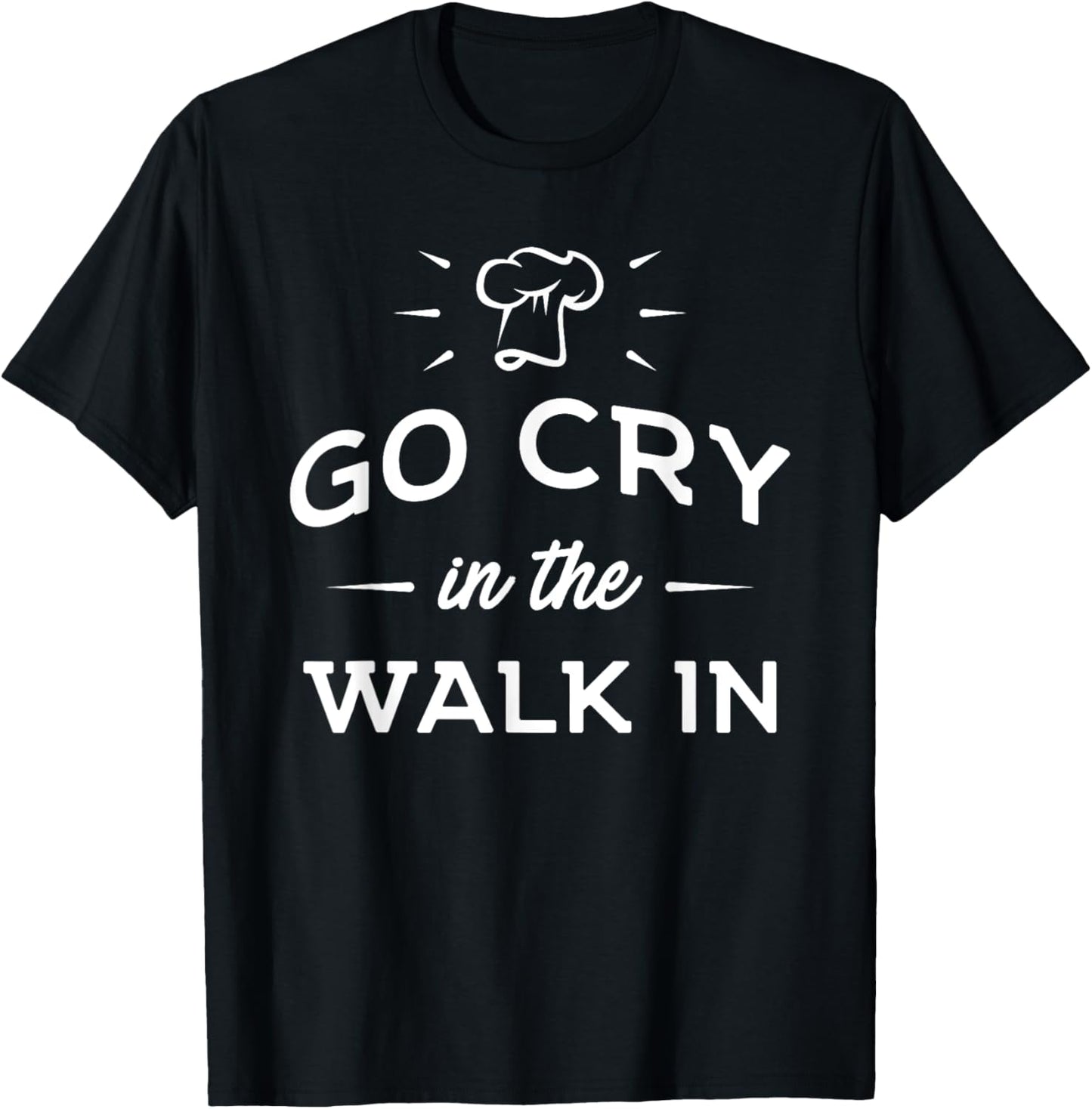 Go Cry In The Walk In - Funny Cooking Lover Chef Cook T-Shirt - T-Shirt | Black