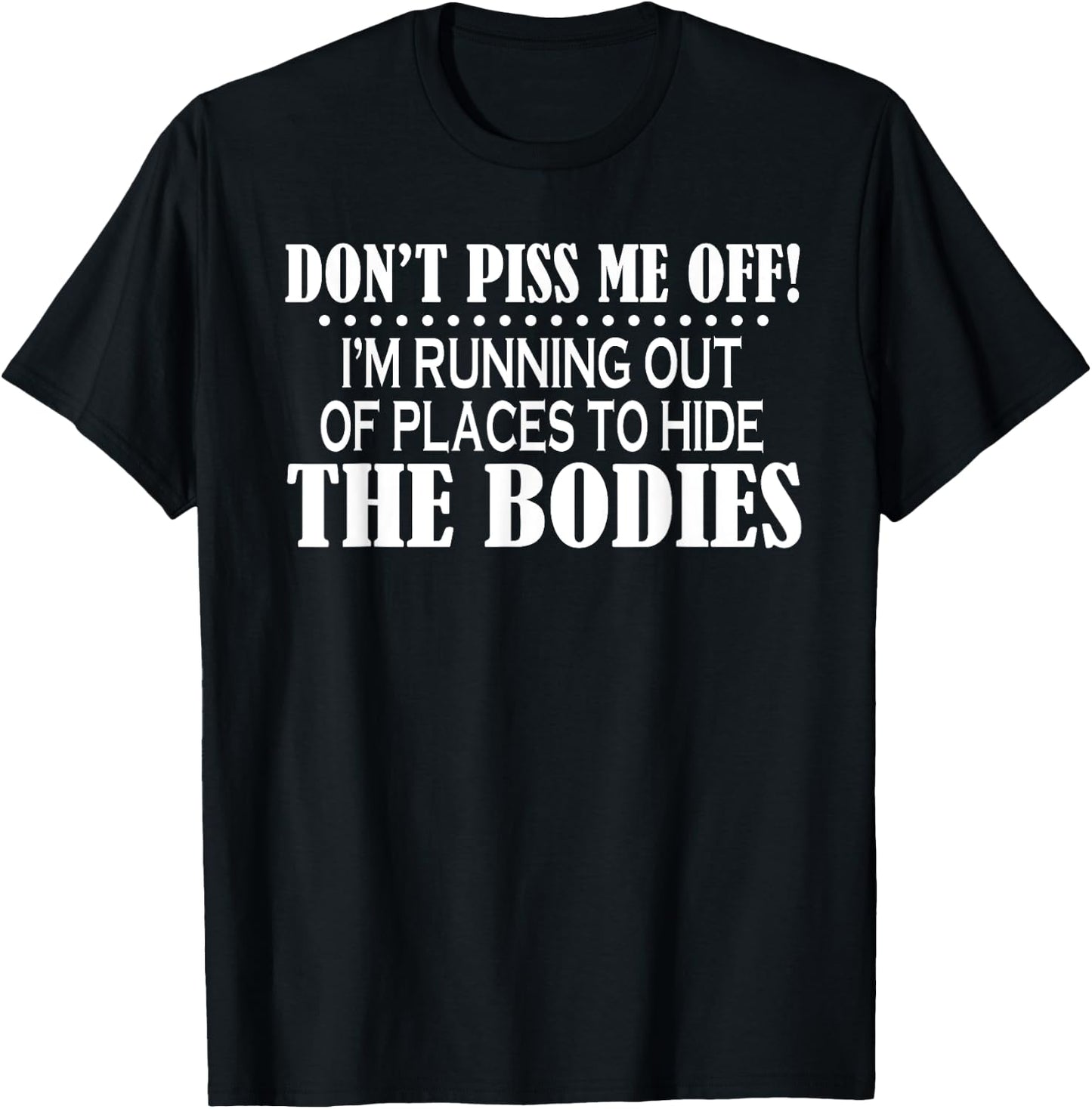 Don’t Piss Me Off I’m Running Out Of Places To Hide The T-Shirt - T-Shirt | Black