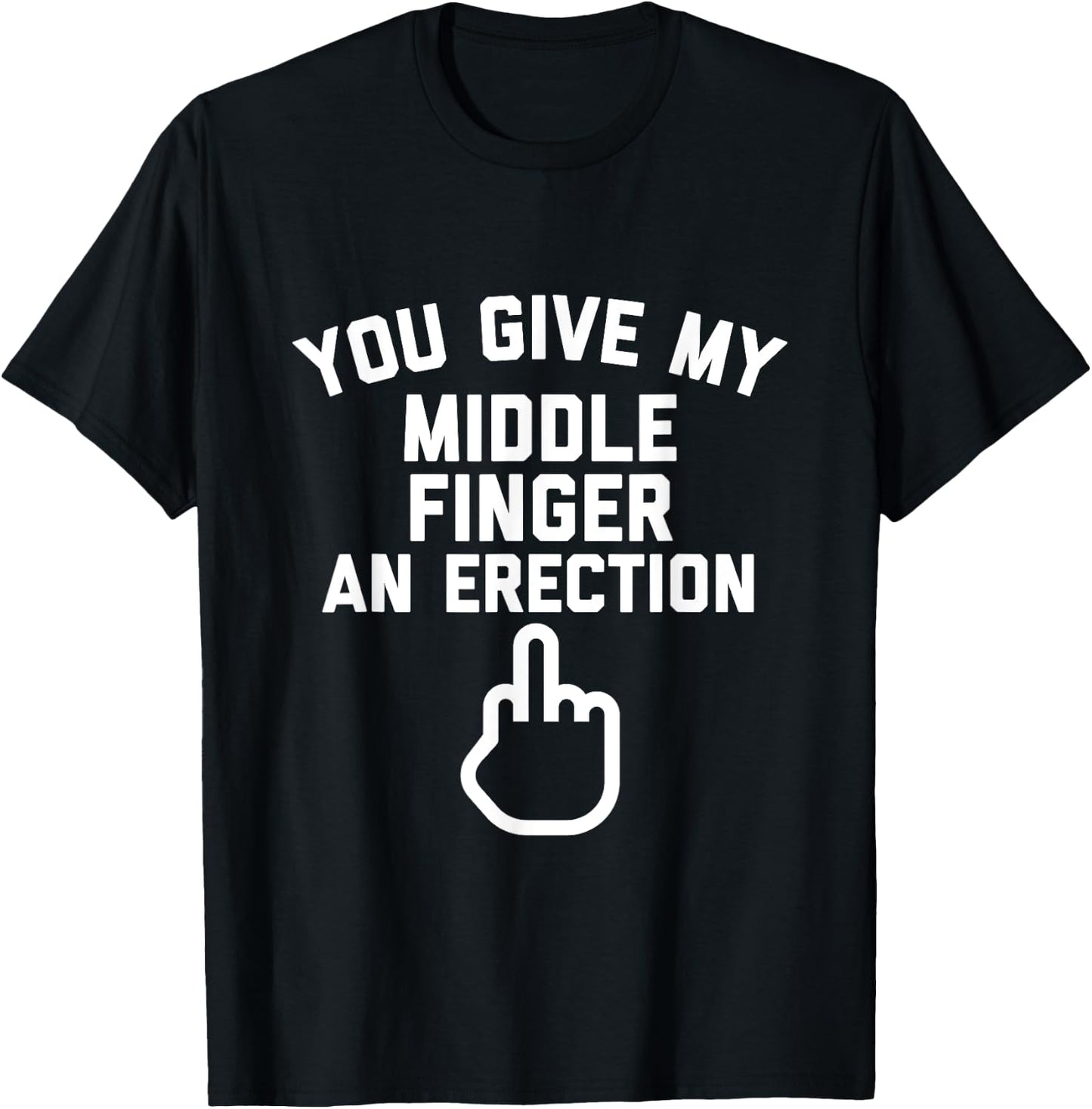 You Give My Middle Finger an Erection T-Shirt - T-Shirt | Black