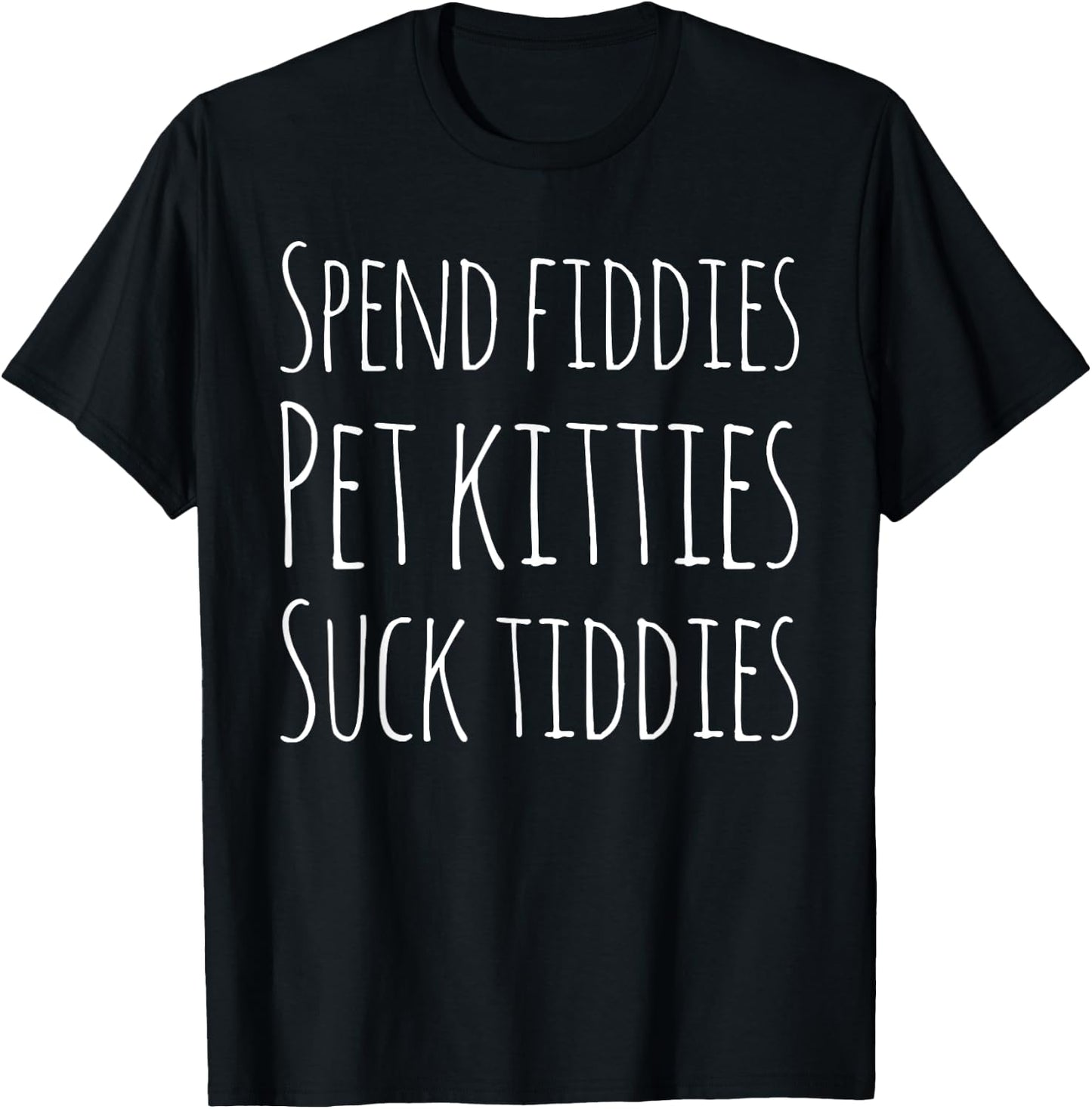 Spend Fiddies Pet Kitties Suck Tiddies Funny T-Shirt - T-Shirt | Black