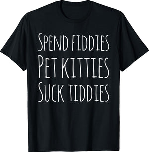 Spend Fiddies Pet Kitties Suck Tiddies Funny T-Shirt - T-Shirt | Black