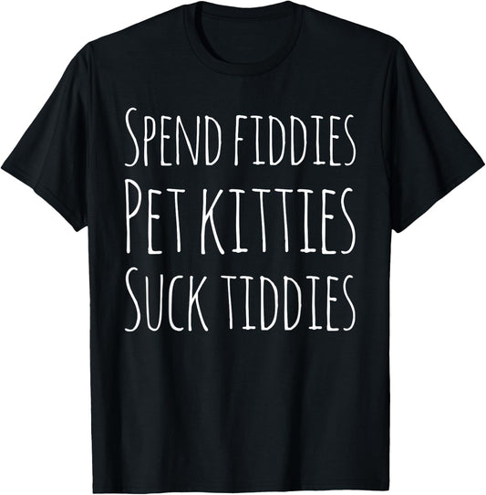 Spend Fiddies Pet Kitties Suck Tiddies Funny T-Shirt - T-Shirt | Black