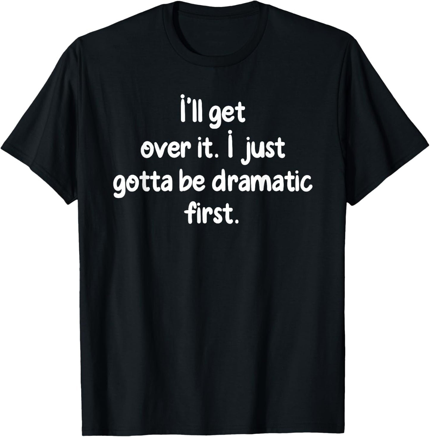 I'll Get Over It I Just Gotta Be Dramatic First Funny Shirt T-Shirt - T-Shirt | Black