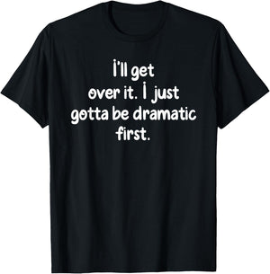 I'll Get Over It I Just Gotta Be Dramatic First Funny Shirt T-Shirt - T-Shirt | Black