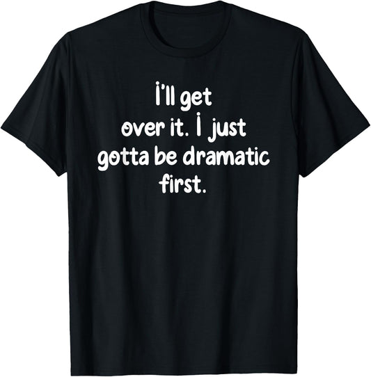 I'll Get Over It I Just Gotta Be Dramatic First Funny Shirt T-Shirt - T-Shirt | Black