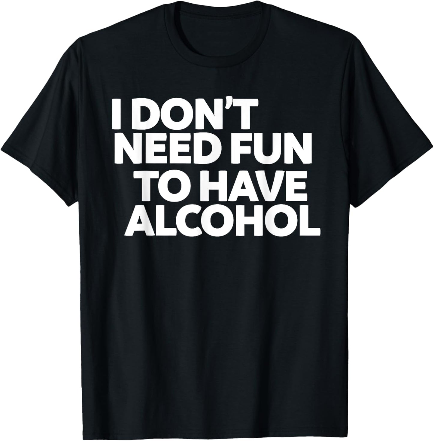 I don't need fun to have alcohol T-Shirt - T-Shirt | Black