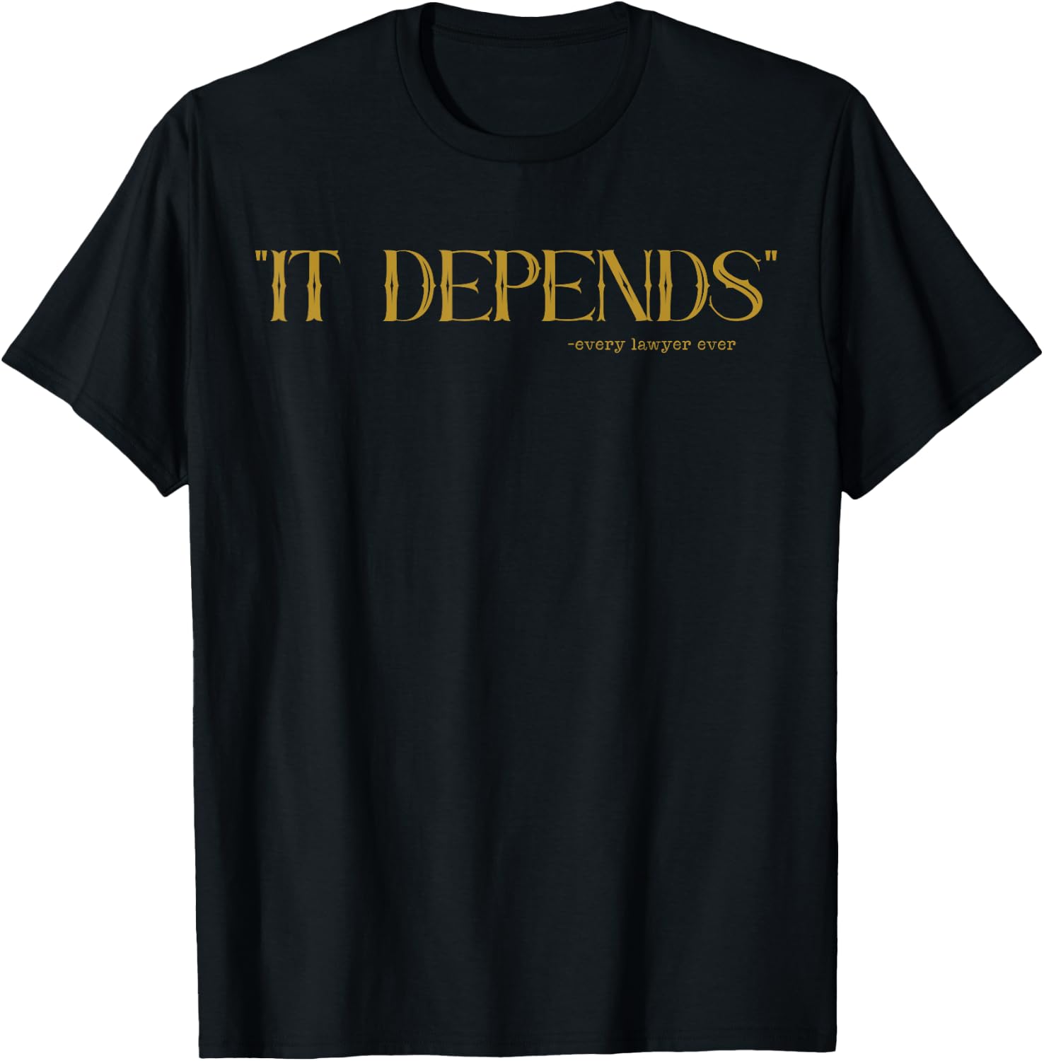 It Depends Every Lawyer Ever Quote T-Shirt - T-Shirt | Black