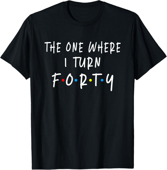 The One Where I Turn Forty 40 Years Old 40th Birthday T-Shirt - T-Shirt | Black