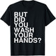 But Did You Wash Your Hands? Hand Washing Hygiene Gift T-Shirt - T-Shirt | Black