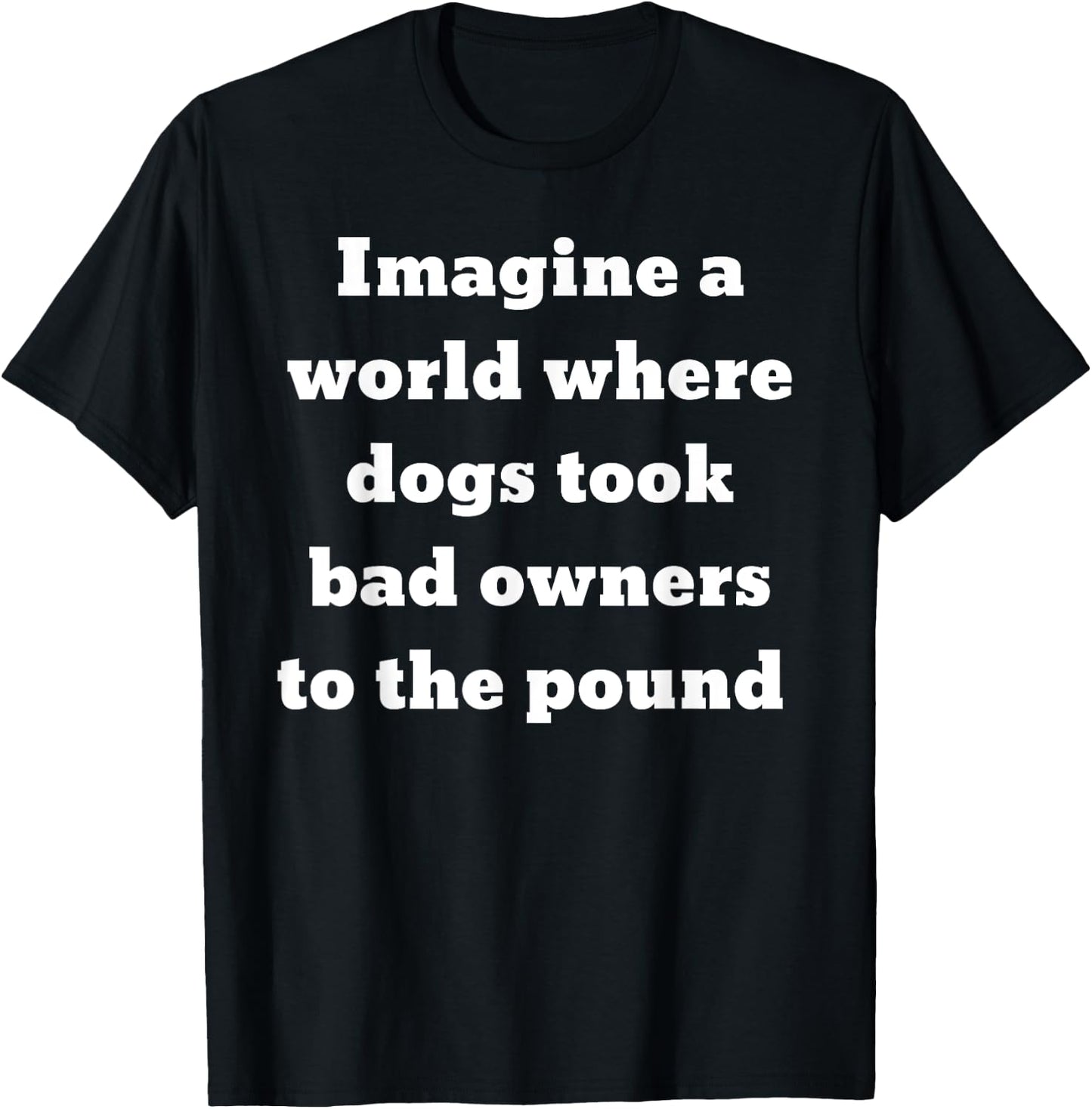 Imagine a world where dogs took bad owners to the pound T-Shirt - T-Shirt | Black