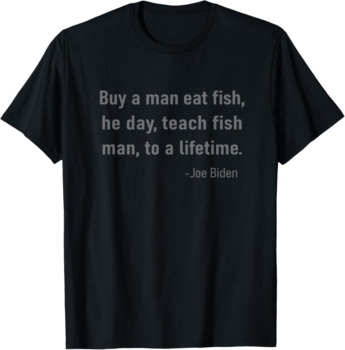 Joe Biden Quote Buy a Man Eat Fish He Day Teach Lifetime T-Shirt - T-Shirt | Black