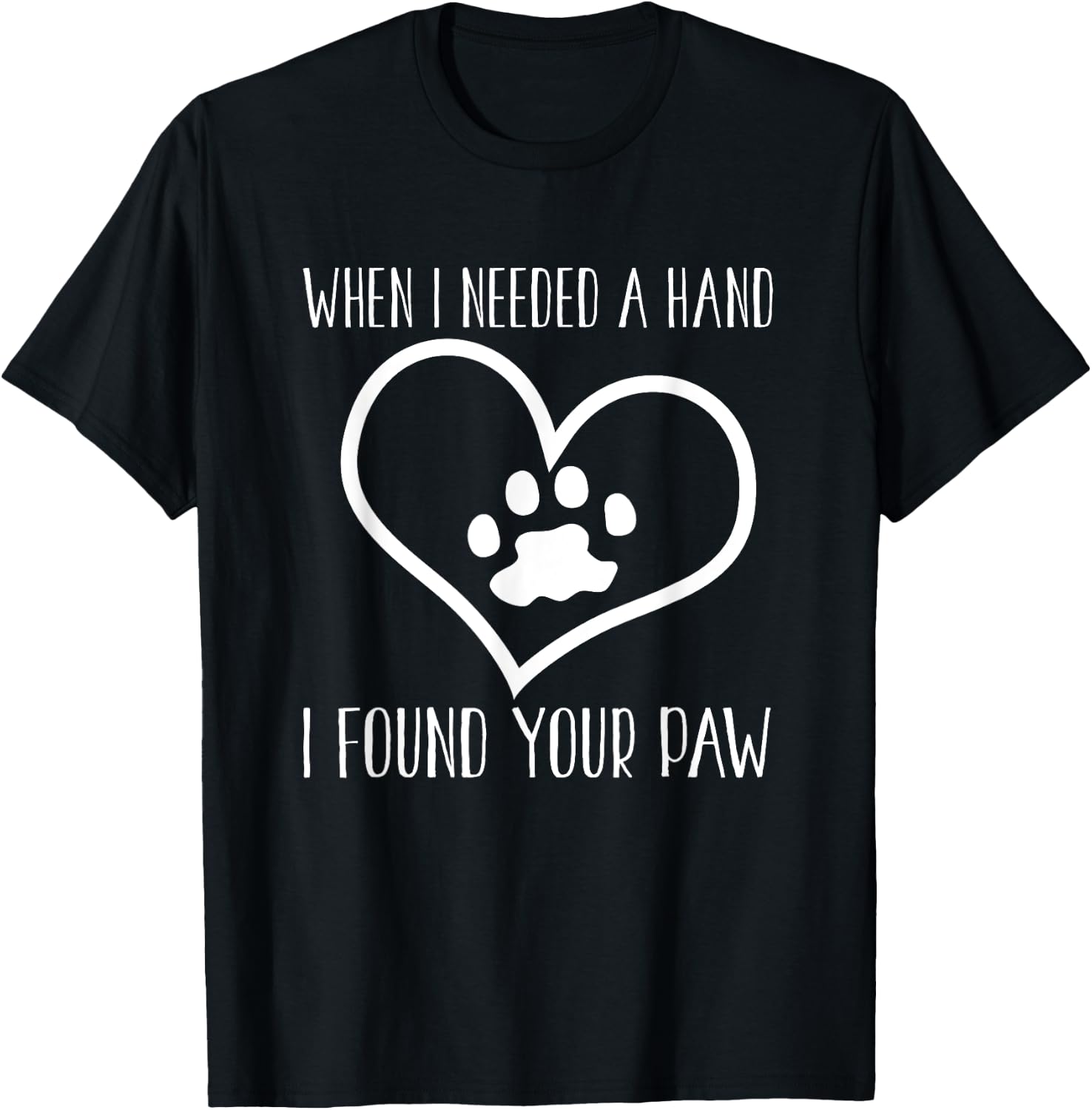 Dog Lover Funny - When I Needed A Hand I Found Your Paw T-Shirt - T-Shirt | Black