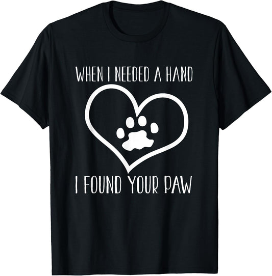 Dog Lover Funny - When I Needed A Hand I Found Your Paw T-Shirt - T-Shirt | Black