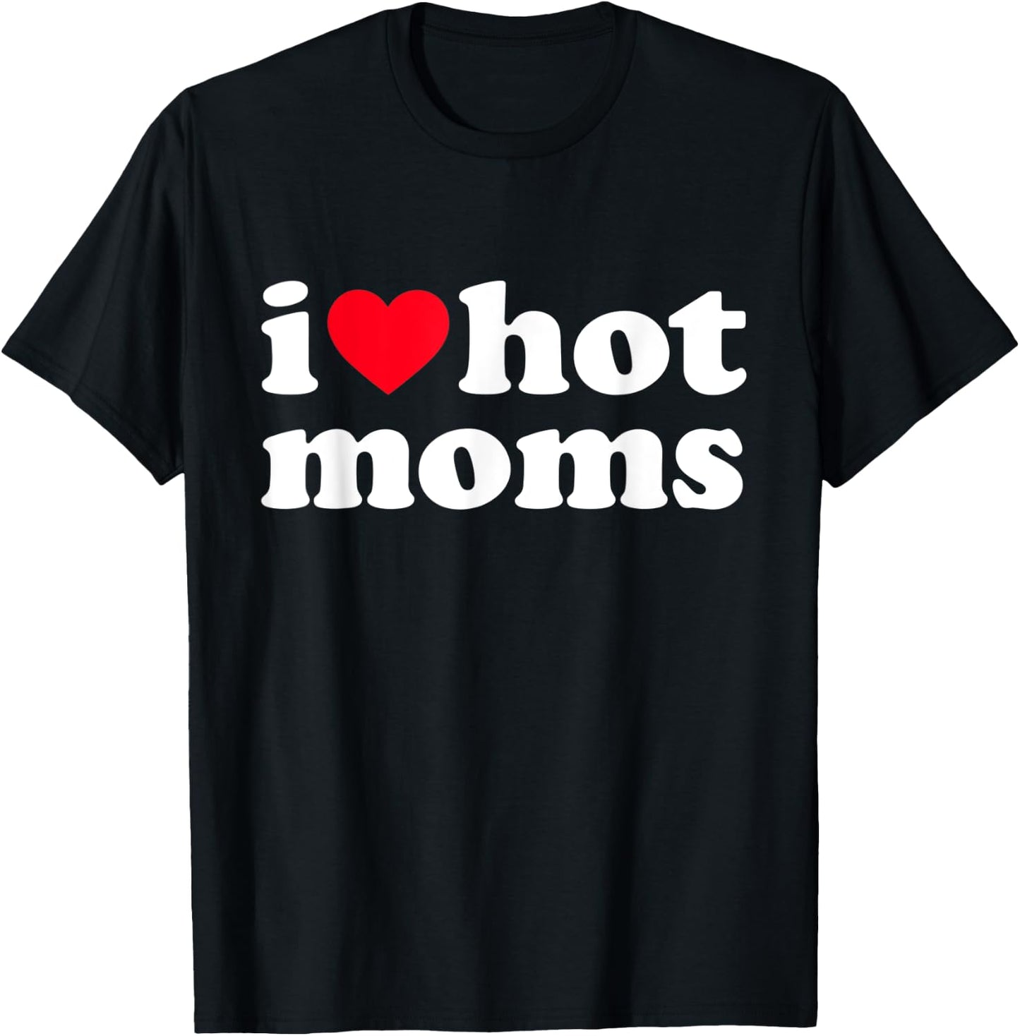 I Love Hot Moms Shirt Funny T-Shirt - T-Shirt | Black