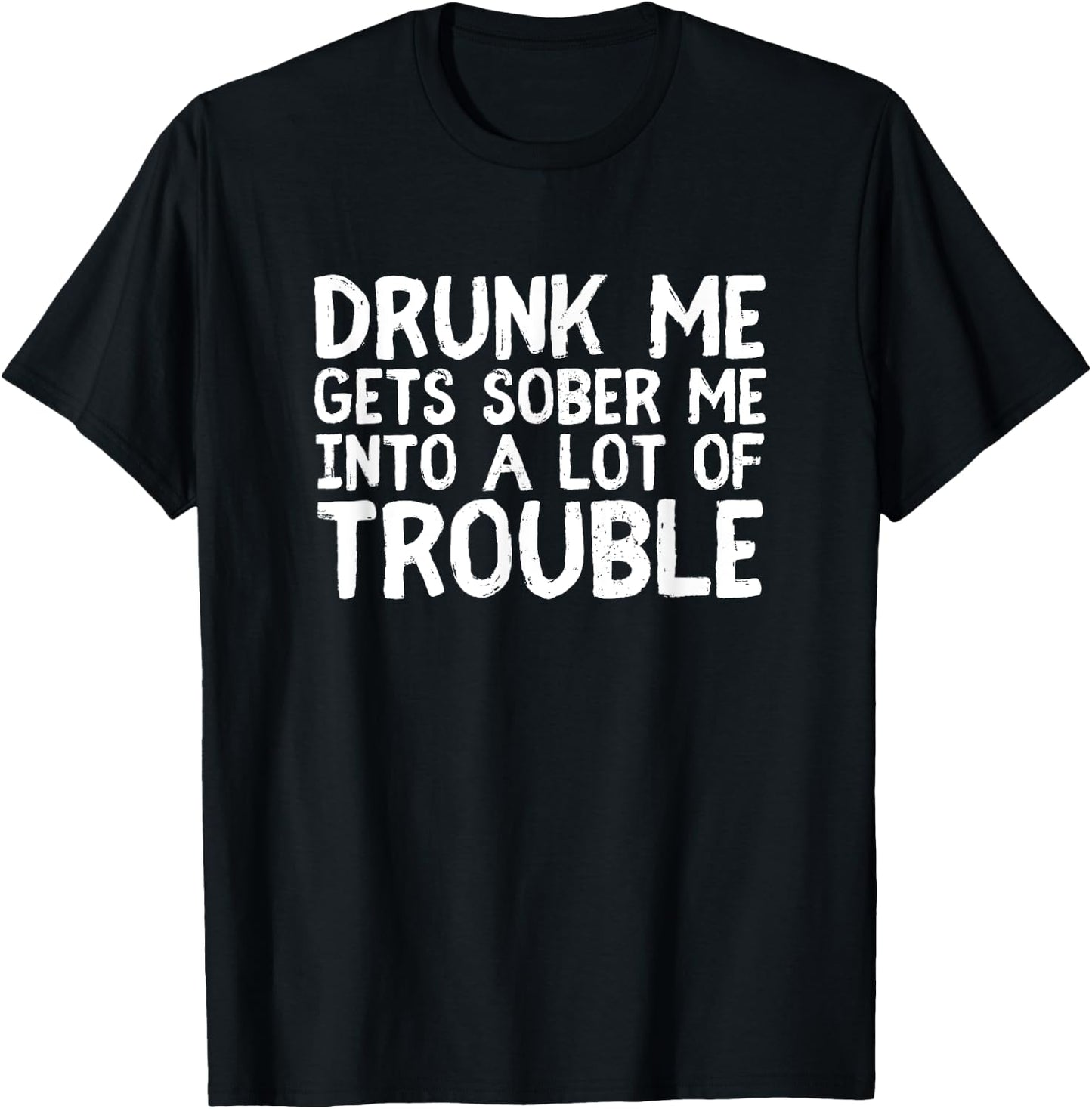 Drunk Me Gets Sober Me Into A Lot Of Trouble Funny Drinking T-Shirt - T-Shirt | Black