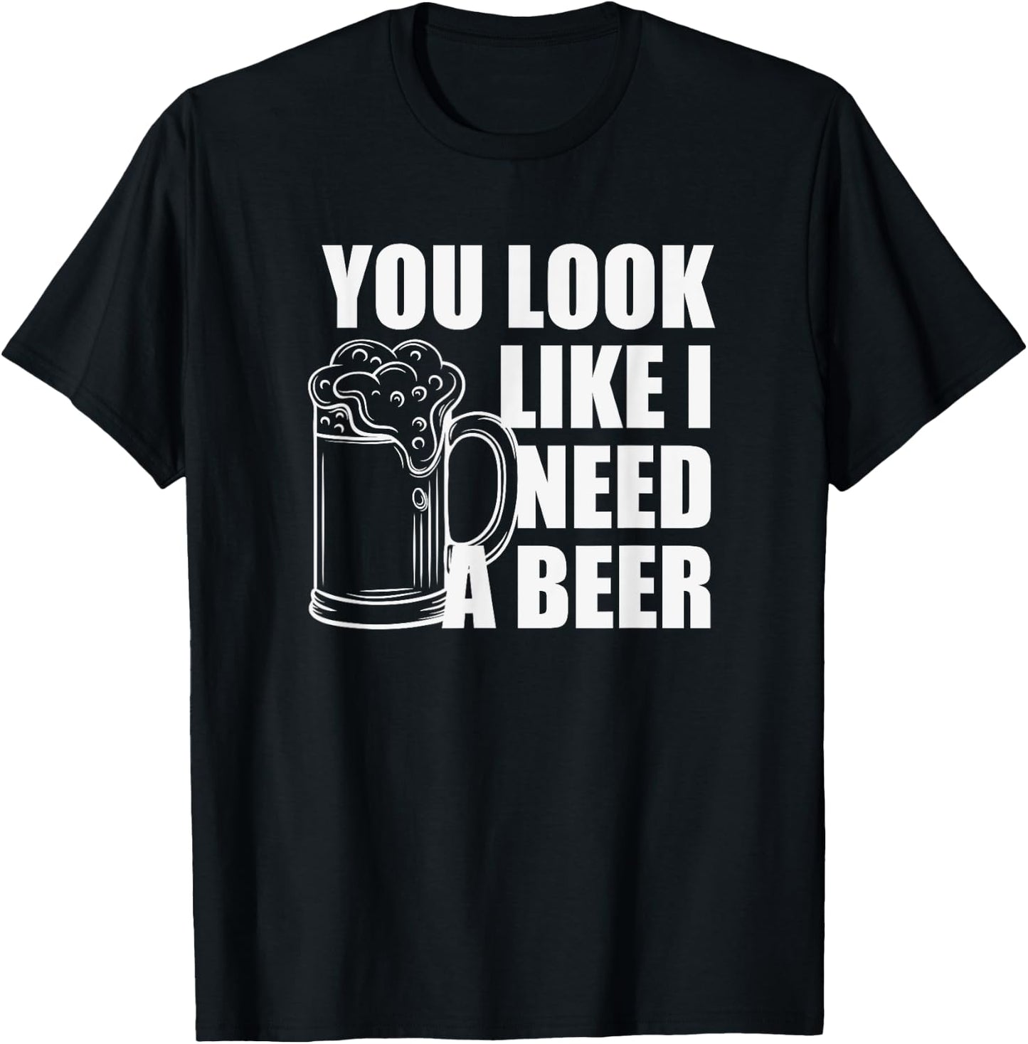 You Look Like I Need A Beer T-Shirt - T-Shirt | Black