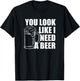 You Look Like I Need A Beer T-Shirt - T-Shirt | Black