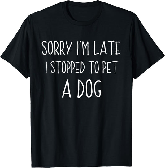 Sorry I'm Late I Stopped To Pet A Dog Funny Dog Lover Women Girls Kids T-Shirt - T-Shirt | Black