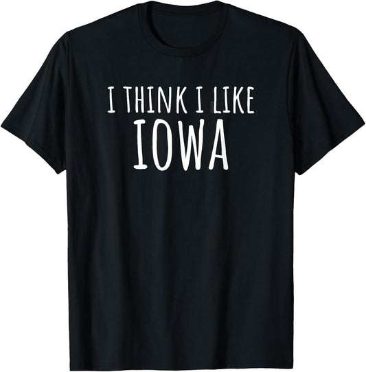 I Think I Like Iowa – Funny American State Humor T-Shirt - T-Shirt | Black